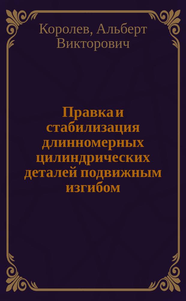 Правка и стабилизация длинномерных цилиндрических деталей подвижным изгибом : монография