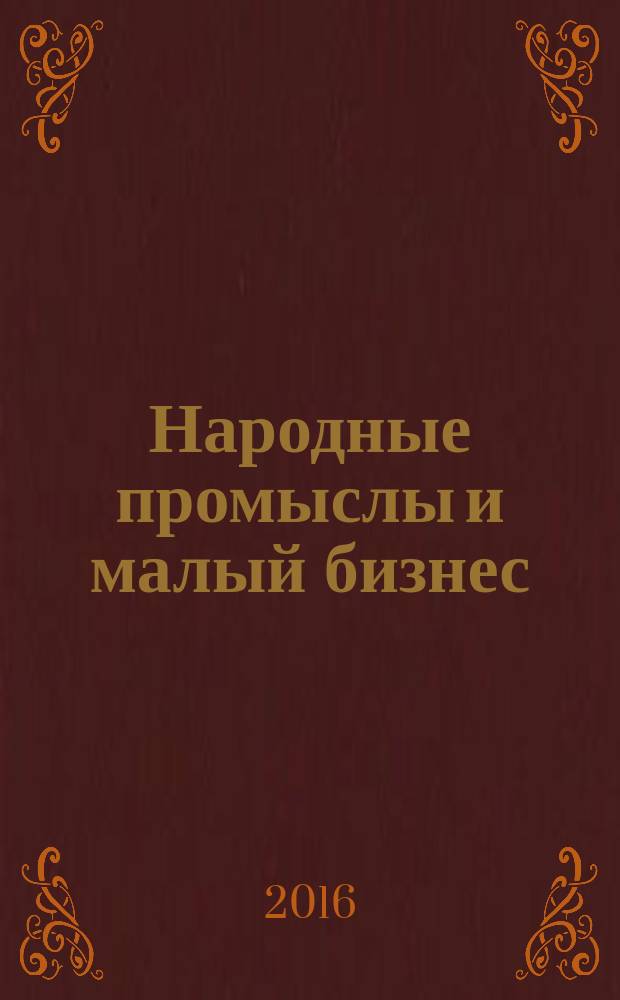 Народные промыслы и малый бизнес: грани интеграции и стратегия развития : сборник : по материалам Научно-практической конференции, г. Нижний Новгород, 24 ноября 2017 г., т. е. 2016 г.