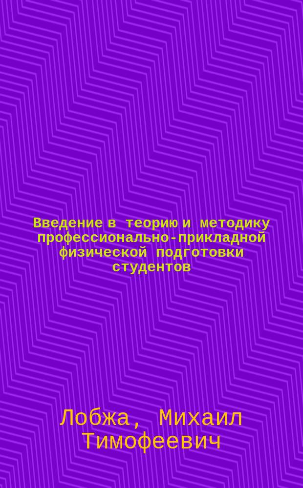 Введение в теорию и методику профессионально-прикладной физической подготовки студентов : учебно-методическое пособие : для вузов