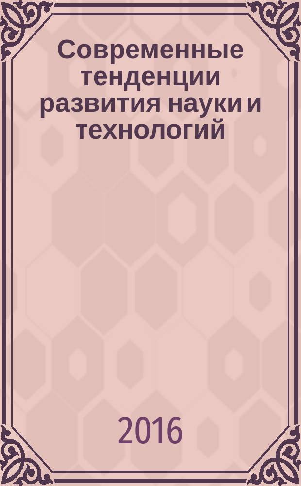 Современные тенденции развития науки и технологий : периодический научный сборник. 2016, № 12-9 : По материалам XXI Международной научно-практической конференции, г. Белгород, 30 декабря 2016 г.