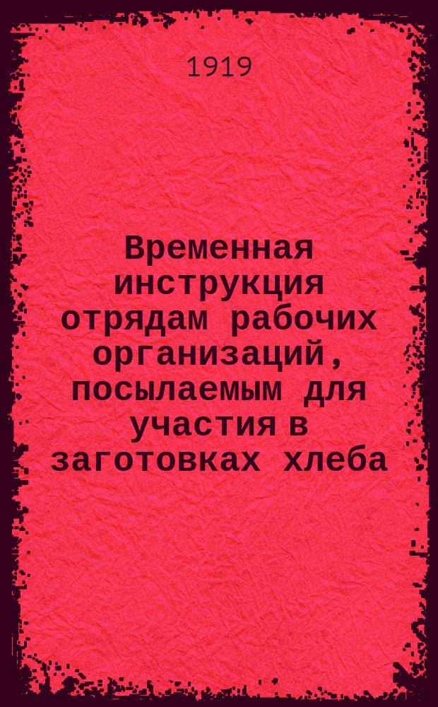 Временная инструкция отрядам рабочих организаций, посылаемым для участия в заготовках хлеба, выработанная Московским и Всероссийским советом професс. союзов по соглашению с Компродом : (К Декрету от 3 авг. о привлечении к заготовкам хлеба рабочих организаций), 24 авг. 1918 г. : листовка