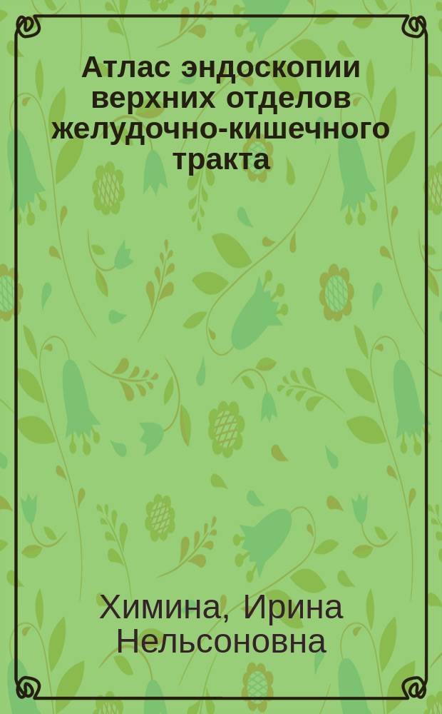 Атлас эндоскопии верхних отделов желудочно-кишечного тракта : диагностические возможности видеогастроскопа EG-2990Zi, совмещенного с видеопроцессором ЕРК-i7000 Pentax : результаты применения эндоскопии высокого разрешения HD+ i - scan с функцией оптического увеличения