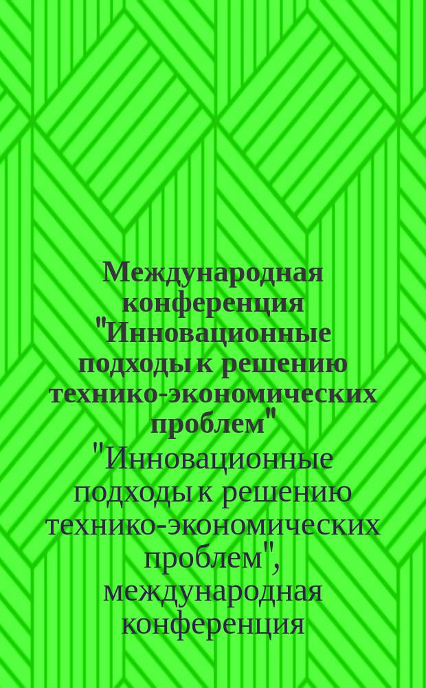Международная конференция "Инновационные подходы к решению технико-экономических проблем" : сборник трудов