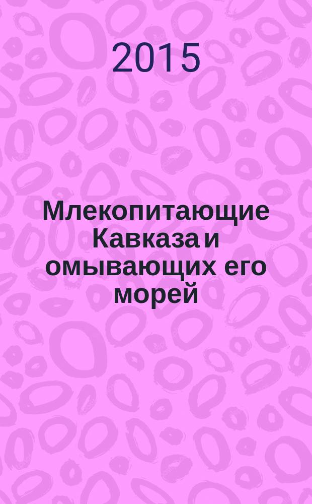 Млекопитающие Кавказа и омывающих его морей : определитель
