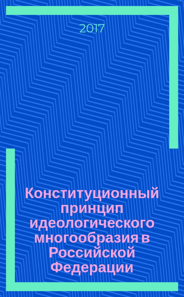 Конституционный принцип идеологического многообразия в Российской Федерации : монография