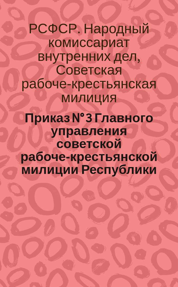 Приказ N° 3 Главного управления советской рабоче-крестьянской милиции Республики, февр. 7 дня 1921 г., г. Москва: [О создании комиссии для обследования работы отделов управления : листовка