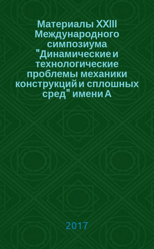 Материалы XXIII Международного симпозиума "Динамические и технологические проблемы механики конструкций и сплошных сред" имени А.Г. Горшкова, Вятичи, 13-17 февраля 2017 г. Т. 1