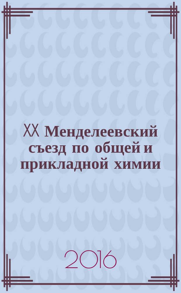 XX Менделеевский съезд по общей и прикладной химии : тезисы докладов, 26-30 сентября 2016 [года, г. Екатеринбург] в 5 т. Т. 1 : Фундаментальные проблемы химической науки