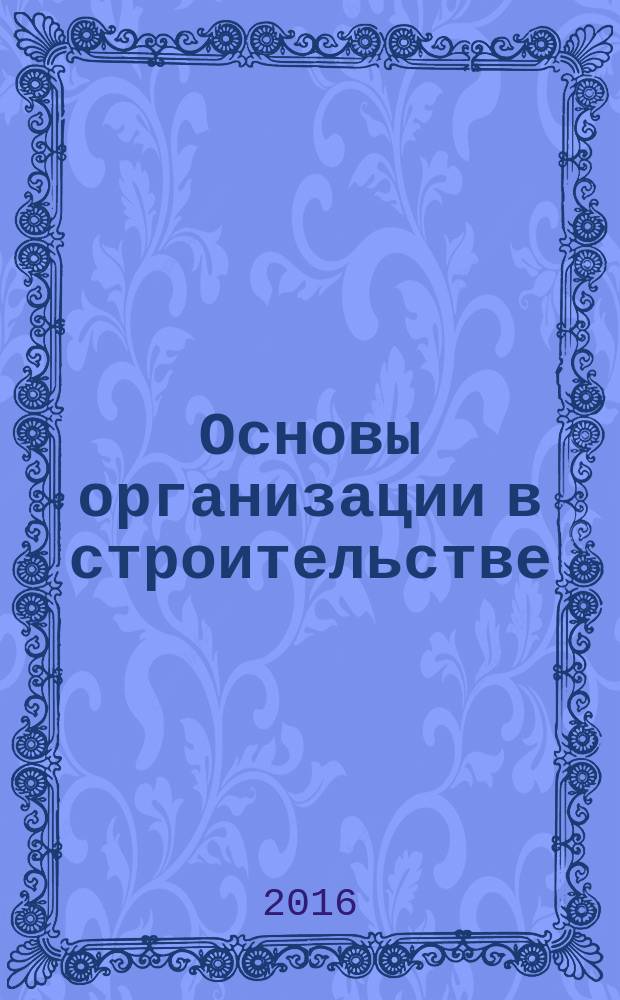Основы организации в строительстве: учебное пособие для студентов по направлению подготовки 08.03.01 "Строительство". Ч. 1
