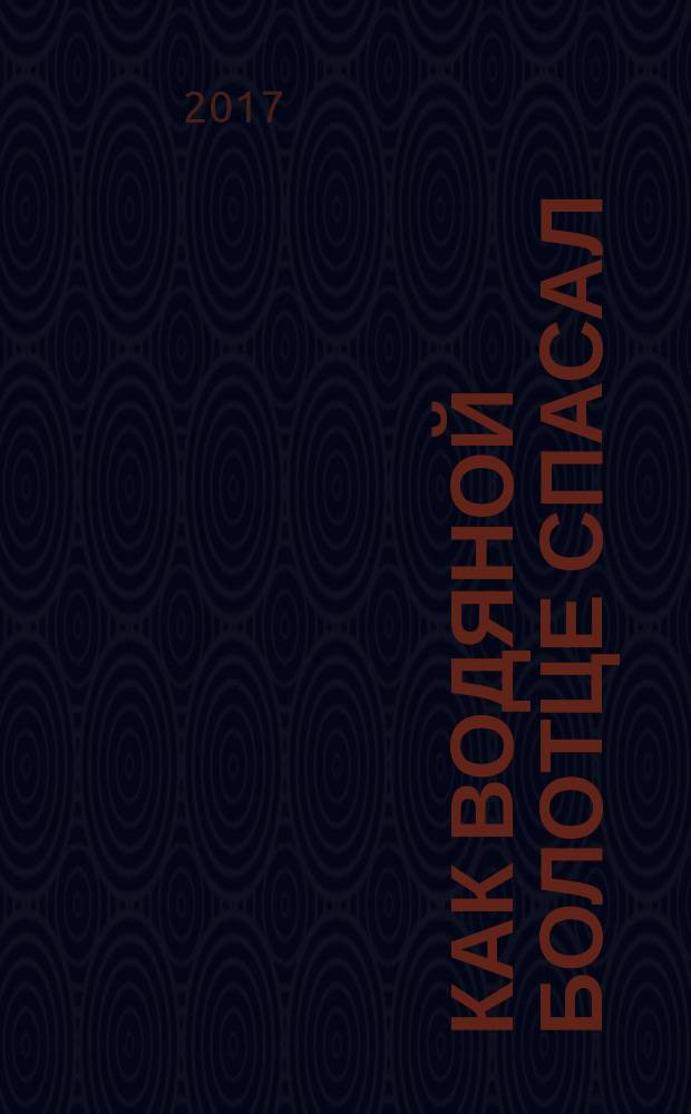 Как водяной болотце спасал : сказки, стихи, песенки, рисунки : для семейного чтения