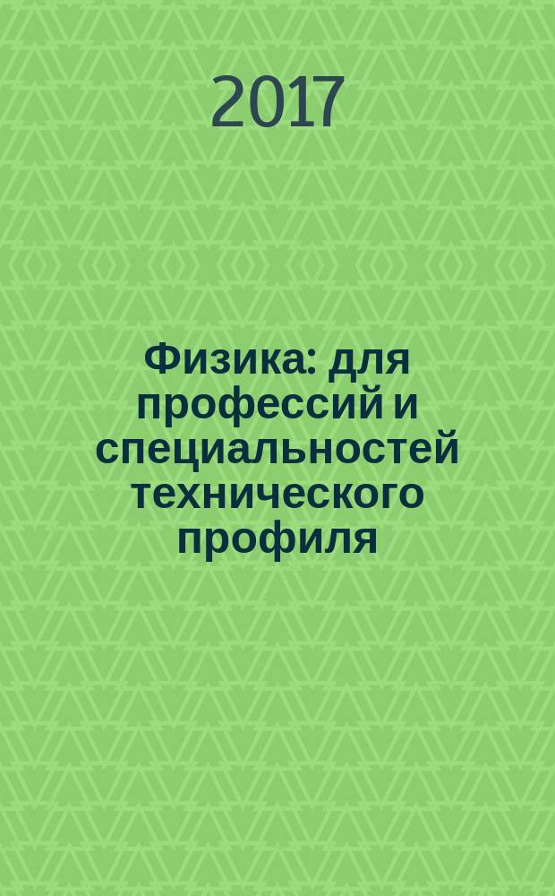 Физика : для профессий и специальностей технического профиля : учебник : для использования в учебном процессе образовательных учреждений СПО на базе основного общего образования с получением среднего общего образования