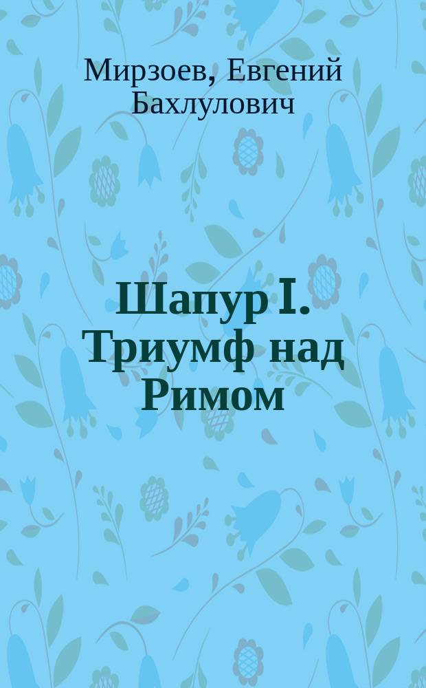 Шапур I. Триумф над Римом : монография