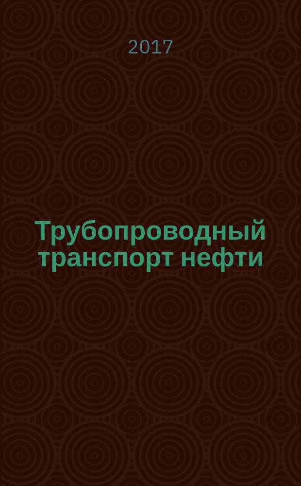 Трубопроводный транспорт нефти : Ежемес. науч.-техн. журн. Орган Акционер. компании "Транснефть". 2017, № 1
