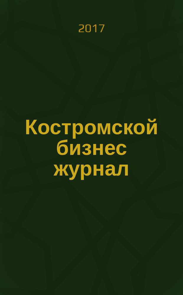 Костромской бизнес журнал : для малого и среднего бизнеса. 2017, № 1/2 (123)
