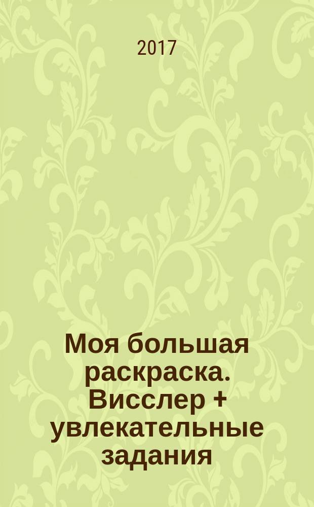 Моя большая раскраска. Висслер + увлекательные задания : для детей младшего школьного возраста : 0+