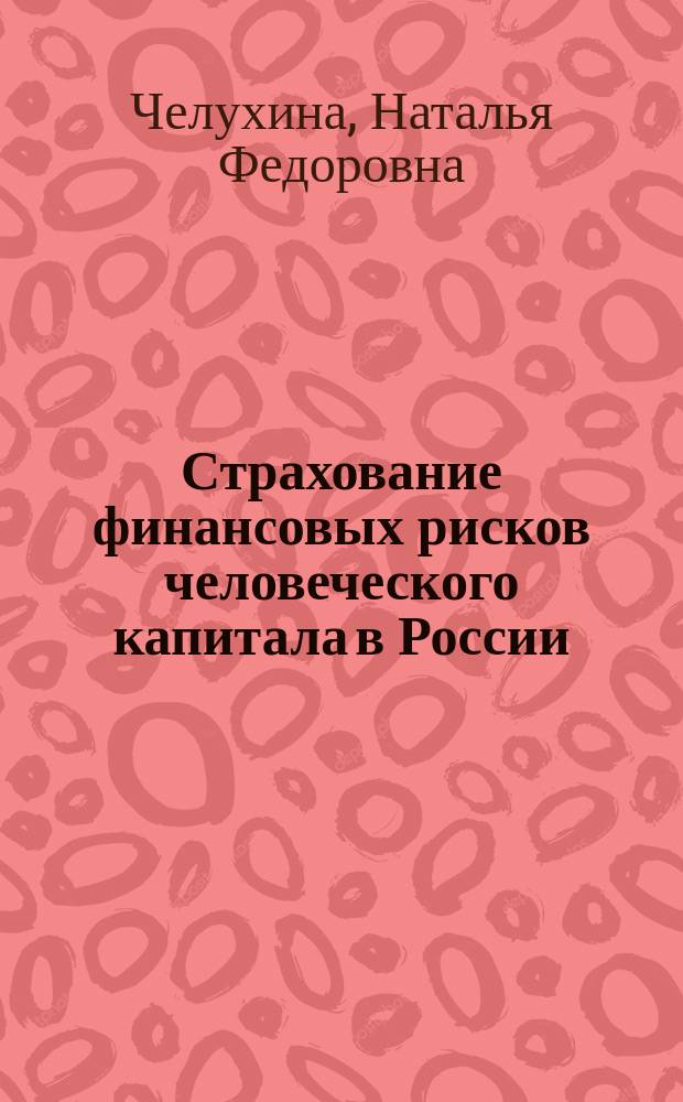 Страхование финансовых рисков человеческого капитала в России : монография