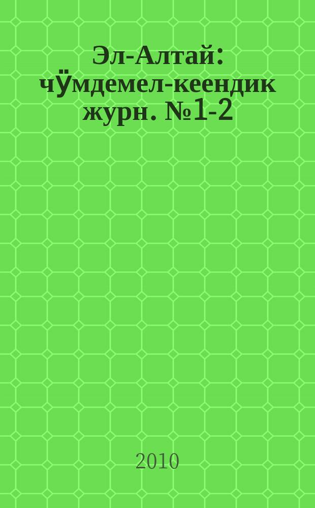 Эл-Алтай : чӱмдемел-кеендик журн. № 1-2 : 2010