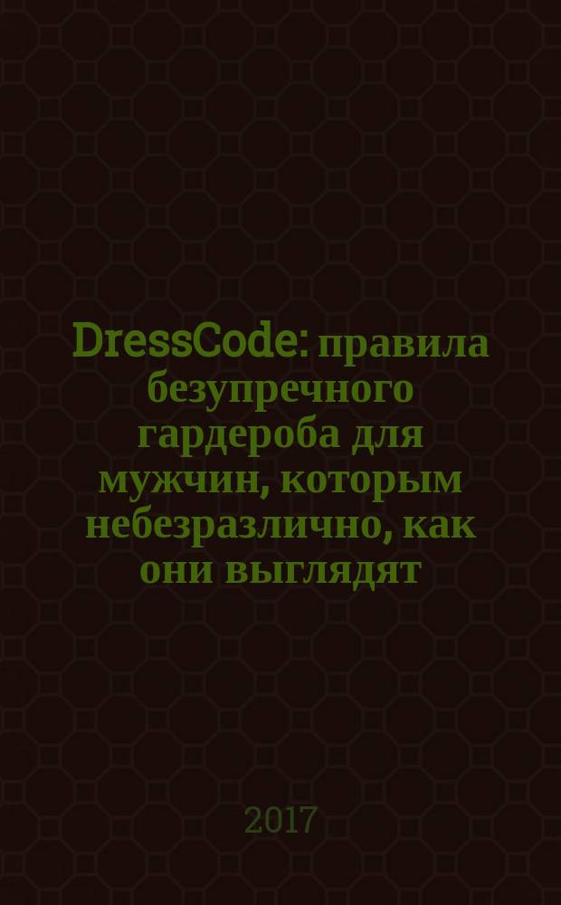 DressCode : правила безупречного гардероба для мужчин, которым небезразлично, как они выглядят