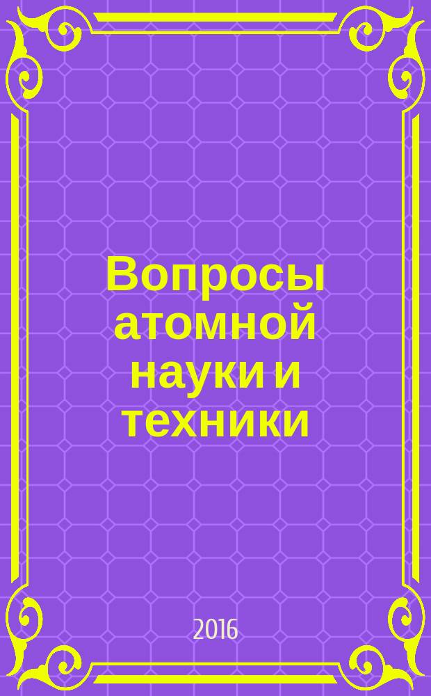 Вопросы атомной науки и техники : научно-технический сборник. 2016, вып. 4