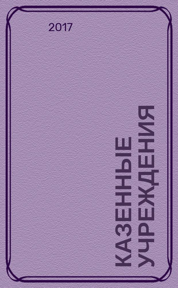 Казенные учреждения : учет, отчетность, налогообложение. 2017, № 1 (спецвып.) : Все об изменениях с 2017 года