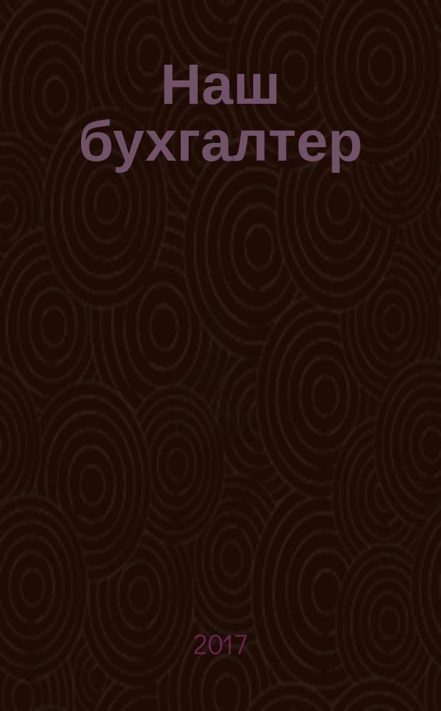Наш бухгалтер : практический журнал по налогам и учету. 2017, № 2