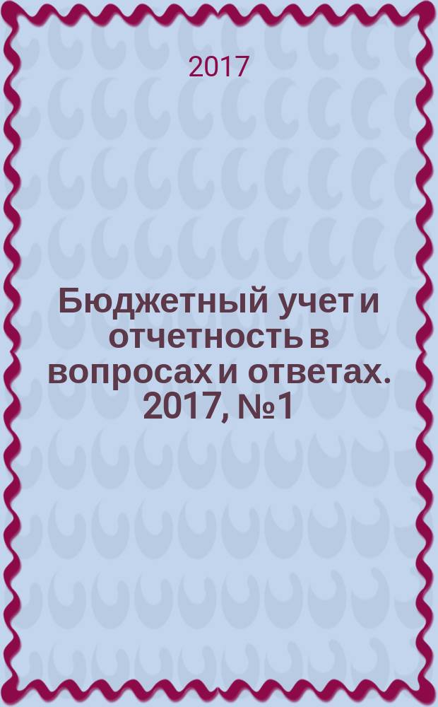 Бюджетный учет и отчетность в вопросах и ответах. 2017, № 1 (спецвып.) : Все об изменениях с 2017 года