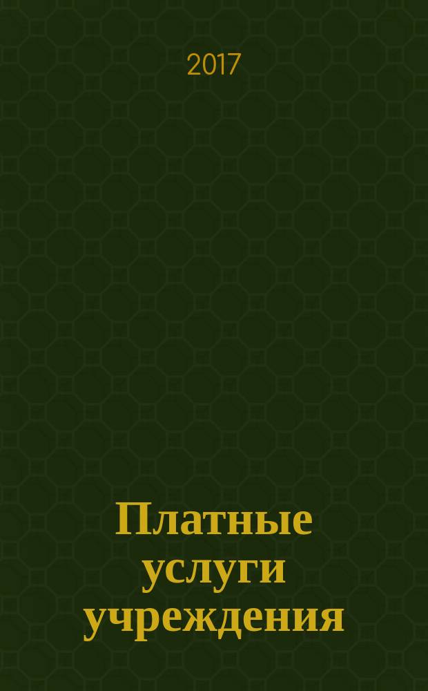 Платные услуги учреждения : все о приносящей доход деятельности и госзадании журнал для руководителей и экономистов учреждений. 2017, № 2