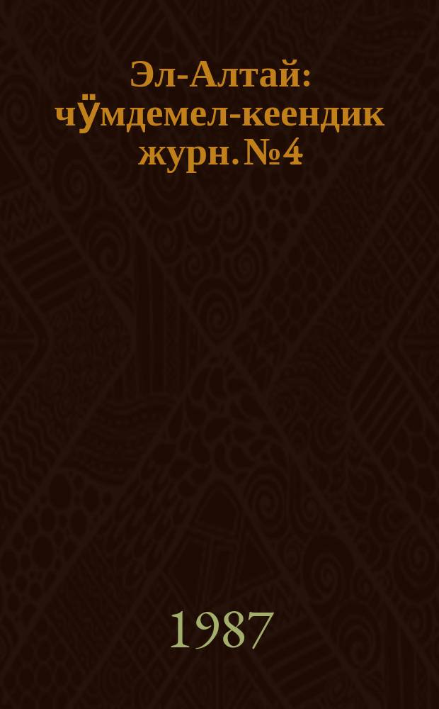 Эл-Алтай : чӱмдемел-кеендик журн. № 4 : 1987