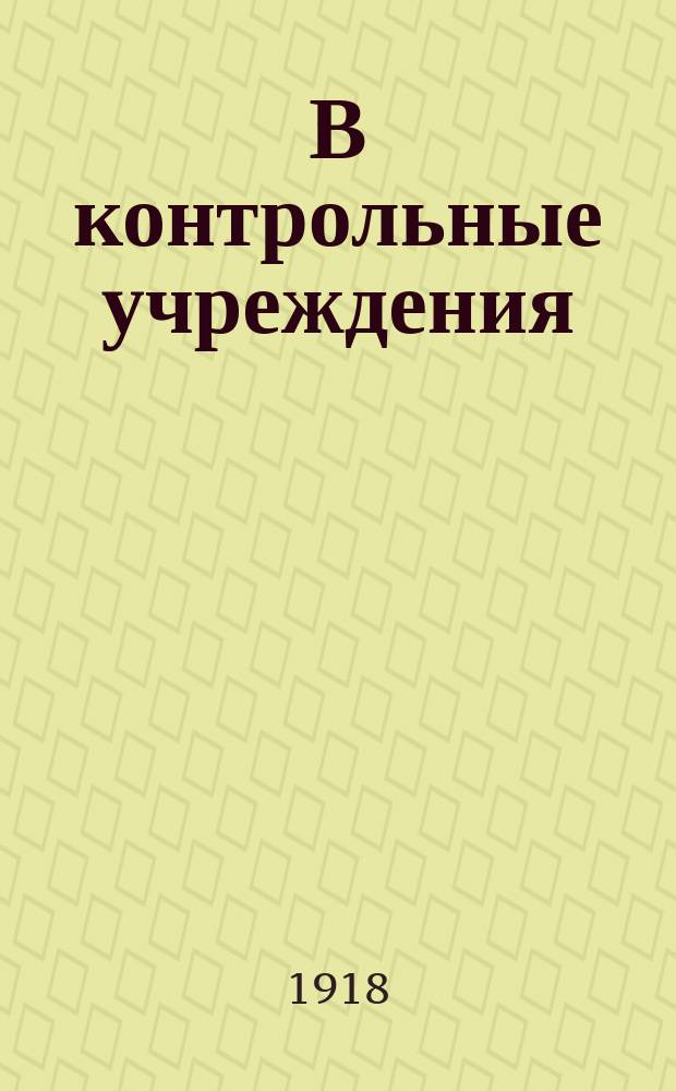 В контрольные учреждения : циркулярно, 15 мая 1918 г. № 14 : о порядке выдачи новых окладов служащим Гос. контроля с 1 ноября 1917 г. : листовка