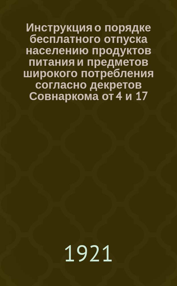 Инструкция о порядке бесплатного отпуска населению продуктов питания и предметов широкого потребления согласно декретов Совнаркома от 4 и 17/XII 1920 г. : листовка