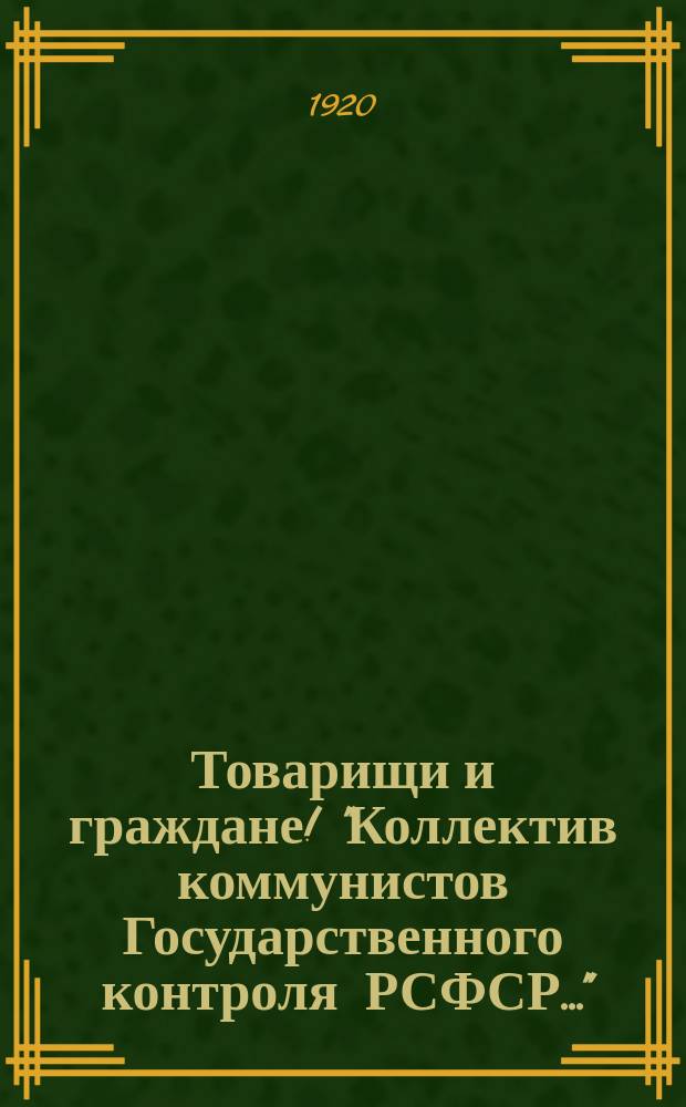Товарищи и граждане! "Коллектив коммунистов Государственного контроля РСФСР..." : листовка