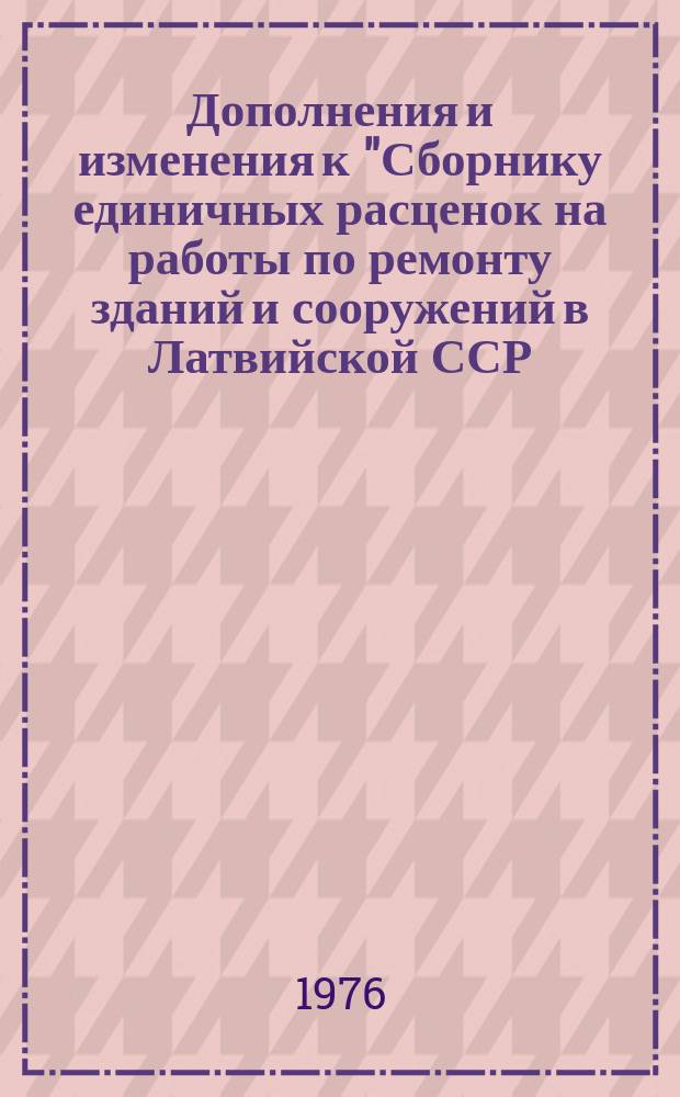 Дополнения и изменения к "Сборнику единичных расценок на работы по ремонту зданий и сооружений в Латвийской ССР. вып. 1