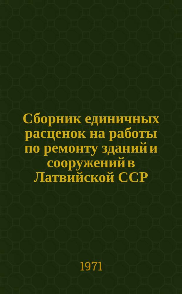 Сборник единичных расценок на работы по ремонту зданий и сооружений в Латвийской ССР : специальные работы : утверждены Министерством коммунального хозяйства ЛатвССР 30.07.71