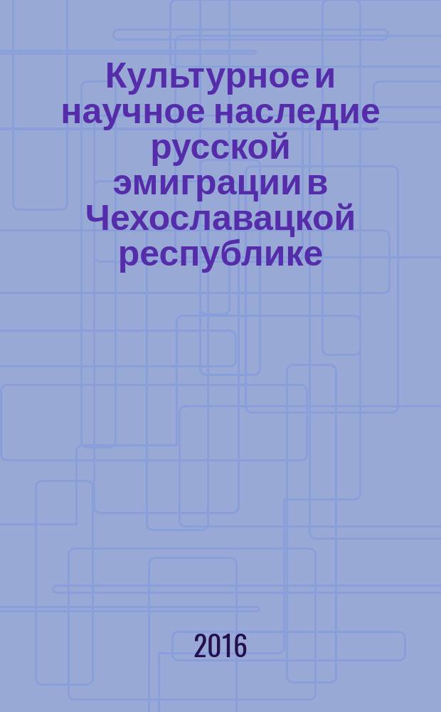 Культурное и научное наследие русской эмиграции в Чехославацкой республике : документы и материалы