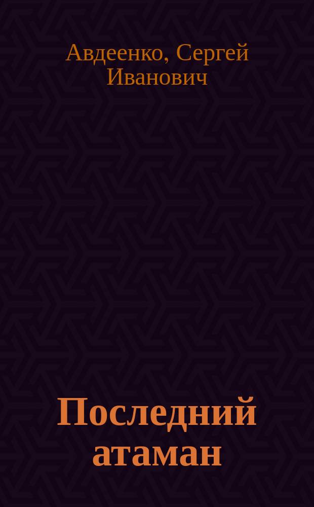 Последний атаман; Тайна императора: повести из истории Запорожского края / Сергей Авдеенко