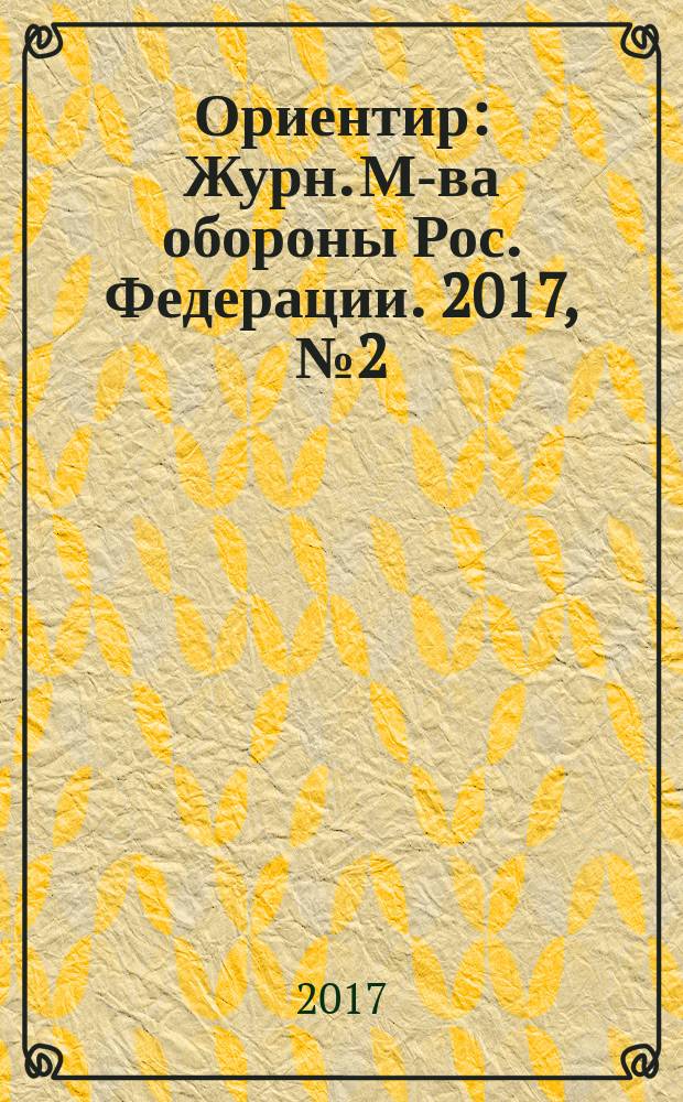 Ориентир : Журн. М-ва обороны Рос. Федерации. 2017, № 2 (272)