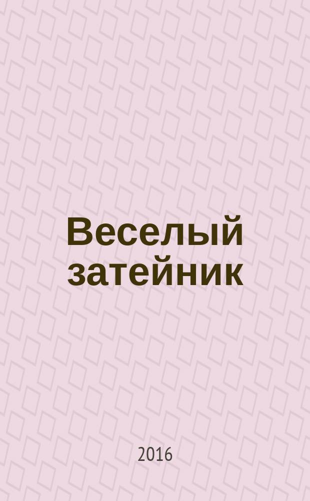 Веселый затейник : Развивающие игры и развлечения для девочек и мальчиков, а также их родителей Прил. к журн. "Домаш. энцикл.". 2016, № 8