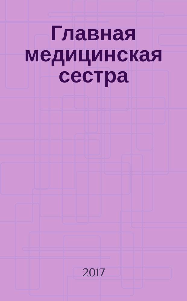 Главная медицинская сестра : Журн. для руководителя сред. медперсонала ЛПУ. 2017, № 2