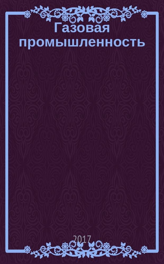 Газовая промышленность : Ежемес. произв.-техн. журн. Орган М-ва нефтяной пром. СССР, М-ва коммун. хоз. РСФСР и Науч.-техн. о-ва энергет. пром. 2017, № 1 (747)