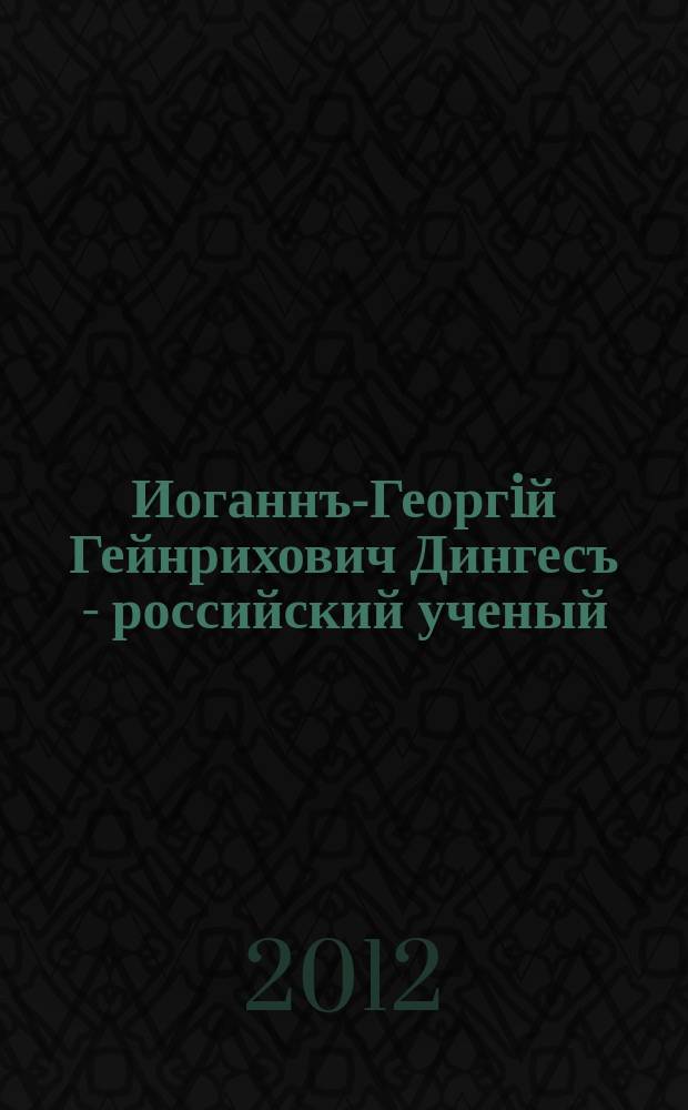 Иоганнъ-Георгiй Гейнрихович Дингесъ - российский ученый
