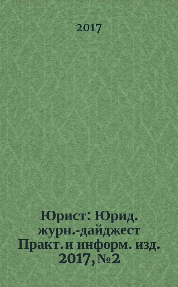 Юрист : Юрид. журн.-дайджест Практ. и информ. изд. 2017, № 2