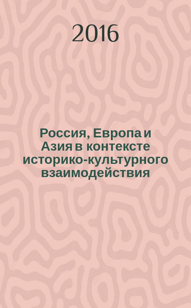 Россия, Европа и Азия в контексте историко-культурного взаимодействия : материалы Международной конференции (12 мая 2016 г.)