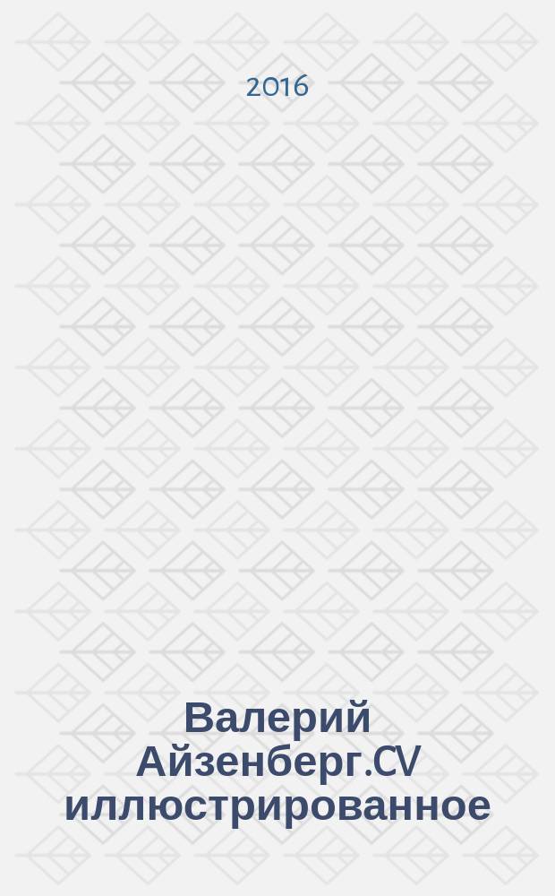 Валерий Айзенберг.CV иллюстрированное : персональный проект -ретроспектива Валерия Айзенберга MIGATIO, 23 января - 05 марта 2017 года, Москва : каталог
