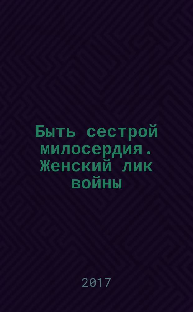 Быть сестрой милосердия. Женский лик войны