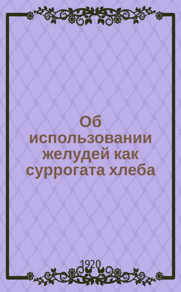 Об использовании желудей как суррогата хлеба: Всем губпродкомам. Циркулярно, окт. 8 дня 1920 г. № 108/БЗ. Москва : листовка