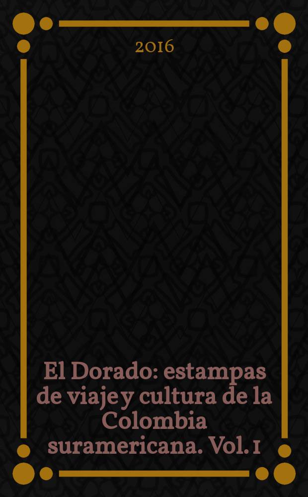El Dorado : estampas de viaje y cultura de la Colombia suramericana. Vol. 1