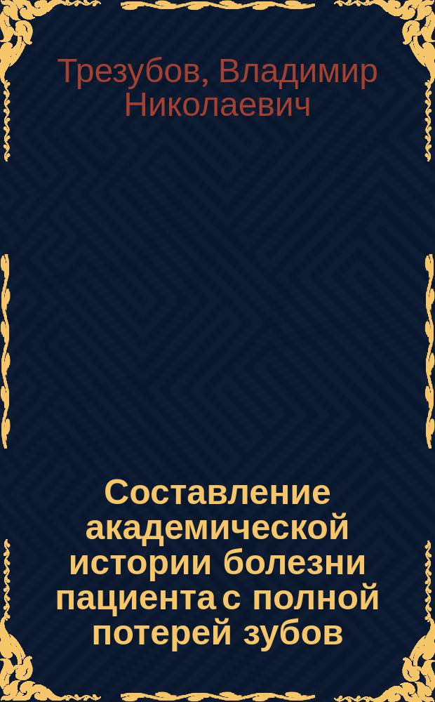 Составление академической истории болезни пациента с полной потерей зубов : методические указания для студентов 5 курса стоматологического факультета (модуль "Протезирование при полной потере зубов" дисциплины "Стоматология" - по специальности 231.05.03 - Стоматология" ФГОС- 3+)
