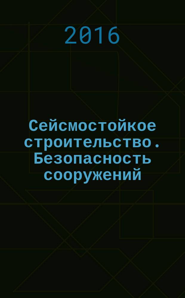 Сейсмостойкое строительство. Безопасность сооружений : Науч.-техн. журн. 2016, № 6 (с указ.)