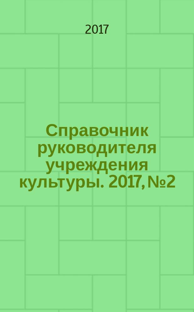 Справочник руководителя учреждения культуры. 2017, № 2