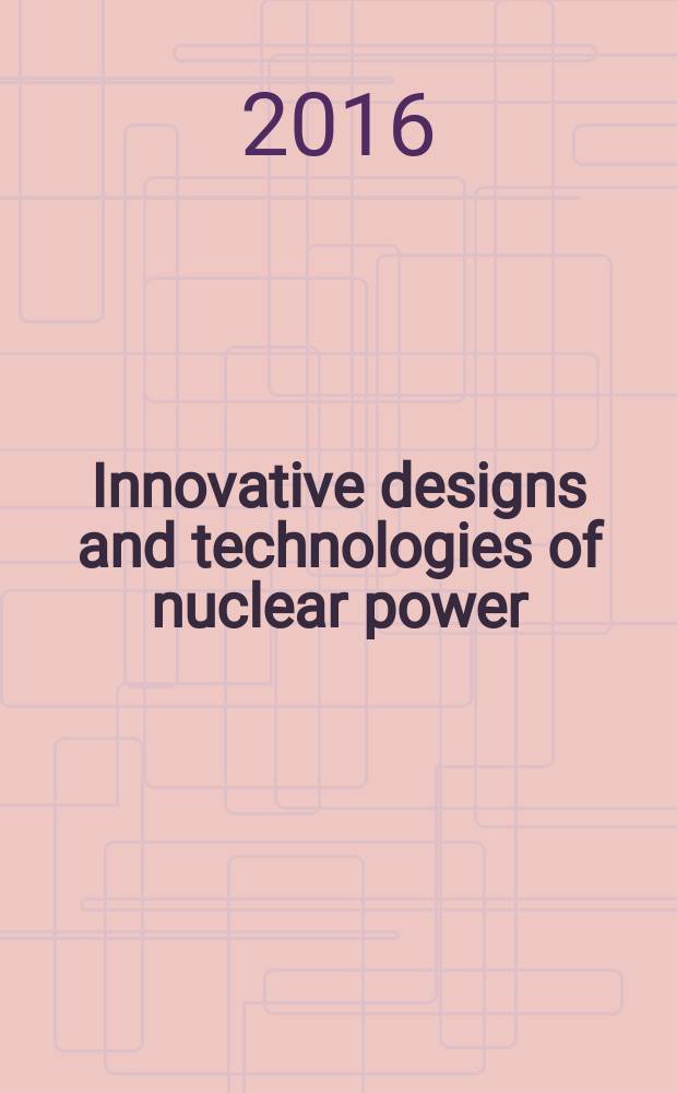 Innovative designs and technologies of nuclear power : IV International scientific and technical conference, IV ISTC NIKIET- 2016, September 27-30, 2016, Moscow book of papers. Vol. 1